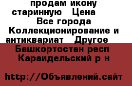 продам икону старинную › Цена ­ 0 - Все города Коллекционирование и антиквариат » Другое   . Башкортостан респ.,Караидельский р-н